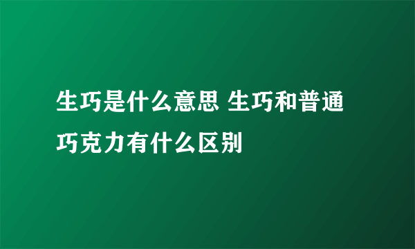 生巧是什么意思 生巧和普通巧克力有什么区别