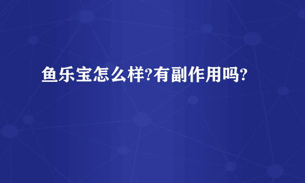 鱼乐宝怎么样?有副作用吗?