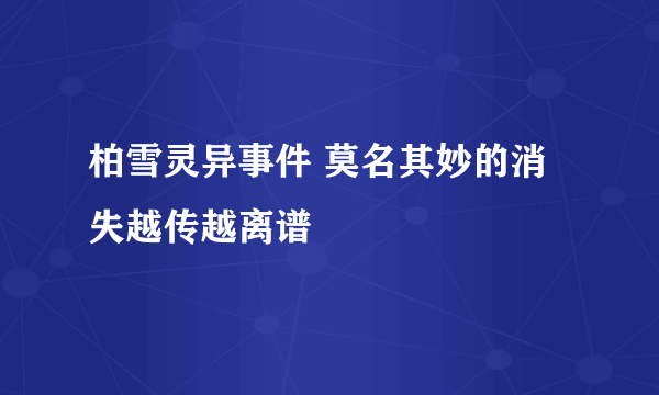 柏雪灵异事件 莫名其妙的消失越传越离谱