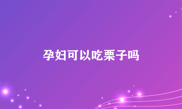 孕妇可以吃栗子吗