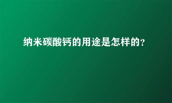 纳米碳酸钙的用途是怎样的？