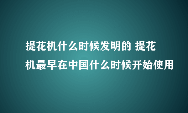 提花机什么时候发明的 提花机最早在中国什么时候开始使用