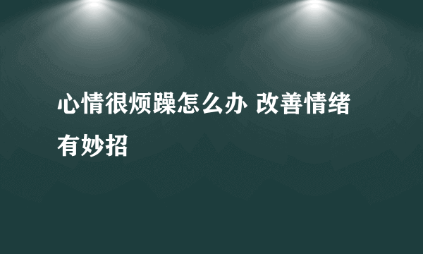 心情很烦躁怎么办 改善情绪有妙招