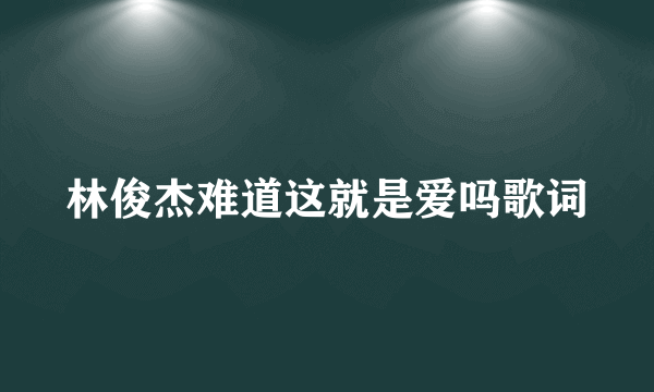 林俊杰难道这就是爱吗歌词