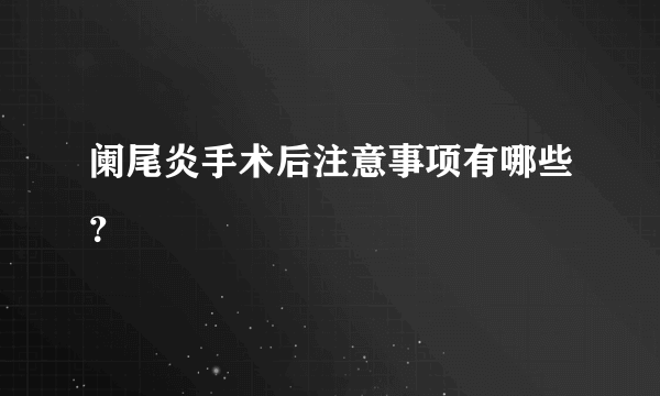 阑尾炎手术后注意事项有哪些？