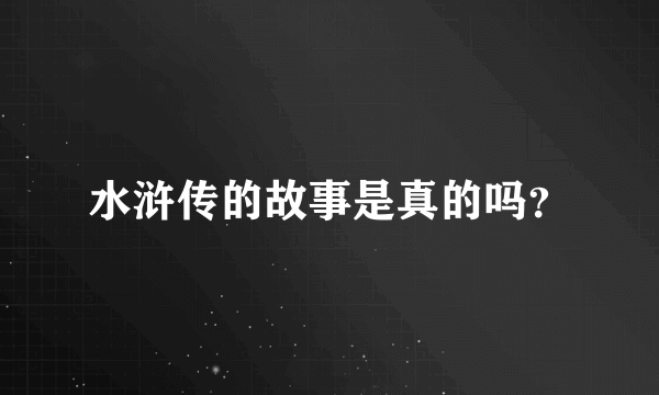 水浒传的故事是真的吗？