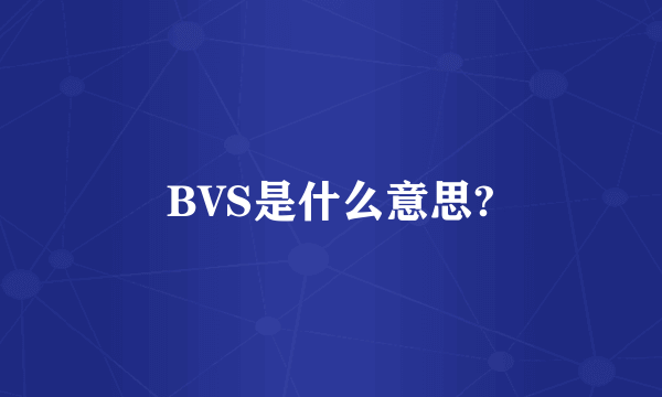 BVS是什么意思?