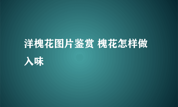 洋槐花图片鉴赏 槐花怎样做入味