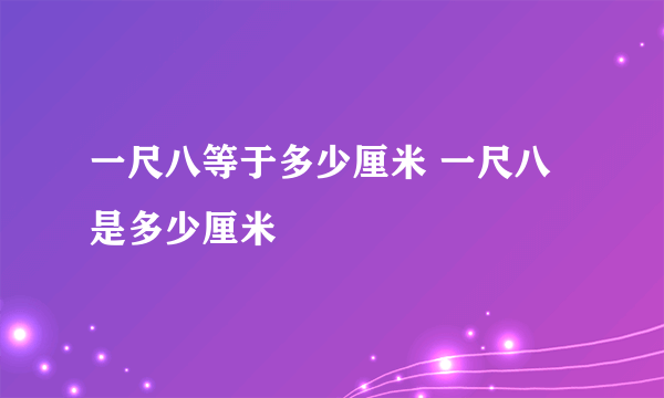 一尺八等于多少厘米 一尺八是多少厘米