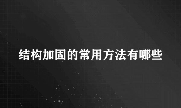 结构加固的常用方法有哪些