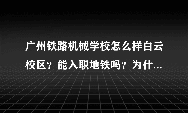 广州铁路机械学校怎么样白云校区？能入职地铁吗？为什么要一开学交三年住宿费呢？