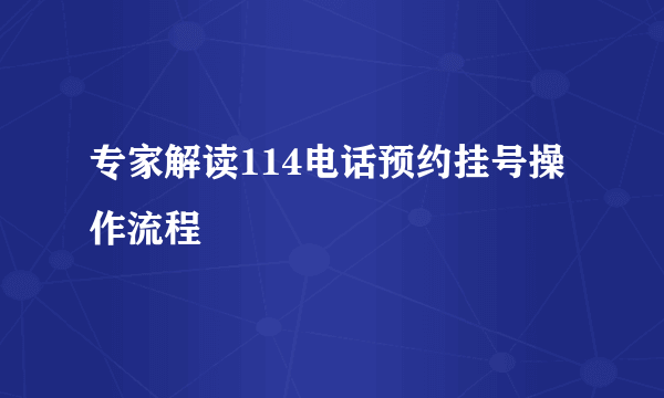 专家解读114电话预约挂号操作流程