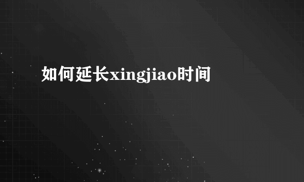 如何延长xingjiao时间