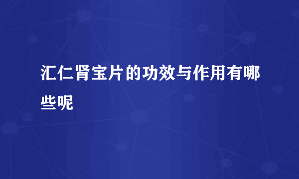 汇仁肾宝片的功效与作用有哪些呢