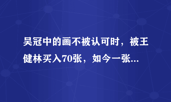 吴冠中的画不被认可时，被王健林买入70张，如今一张画就高达上亿