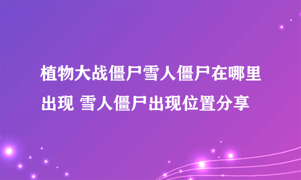 植物大战僵尸雪人僵尸在哪里出现 雪人僵尸出现位置分享