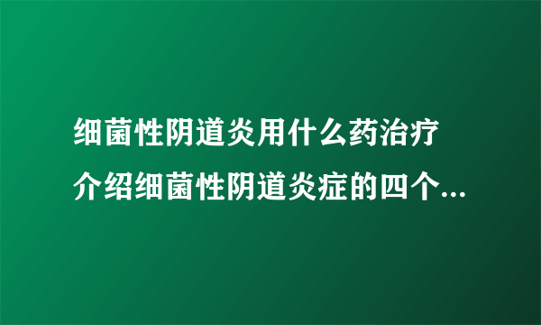 细菌性阴道炎用什么药治疗 介绍细菌性阴道炎症的四个用药方法