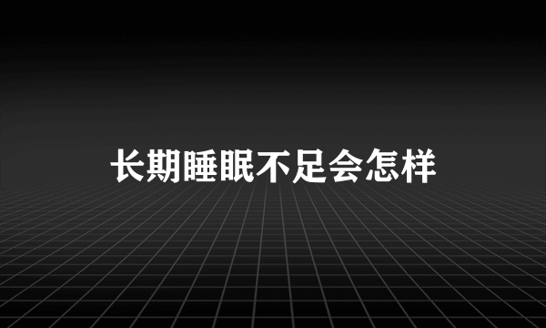 长期睡眠不足会怎样