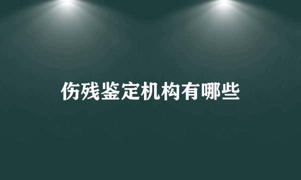 伤残鉴定机构有哪些