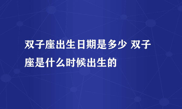 双子座出生日期是多少 双子座是什么时候出生的