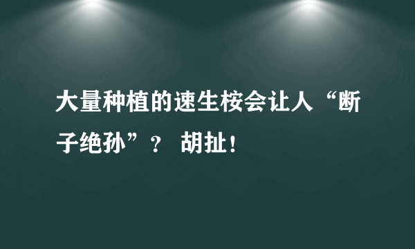 大量种植的速生桉会让人“断子绝孙”？ 胡扯！