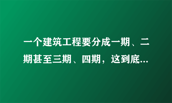 一个建筑工程要分成一期、二期甚至三期、四期，这到底是什么意思呀