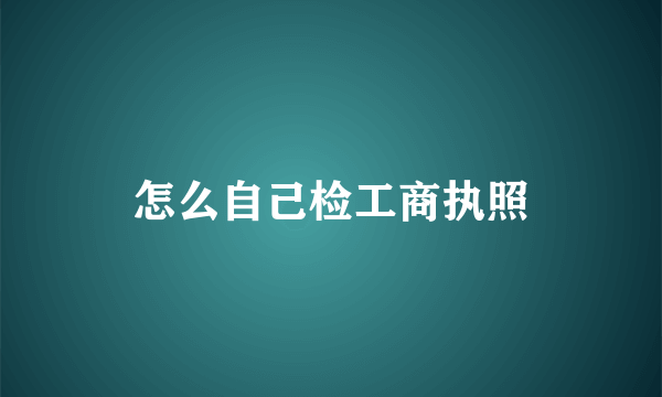 怎么自己检工商执照