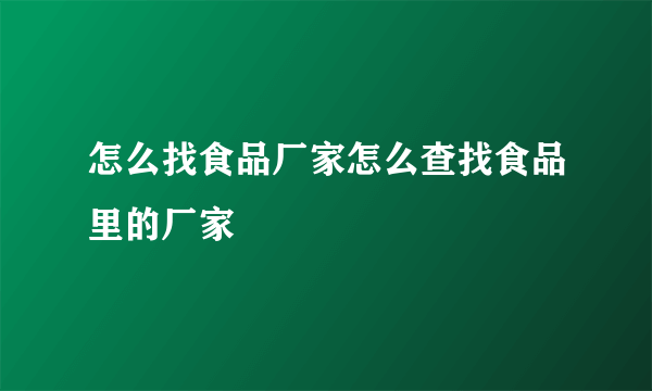 怎么找食品厂家怎么查找食品里的厂家