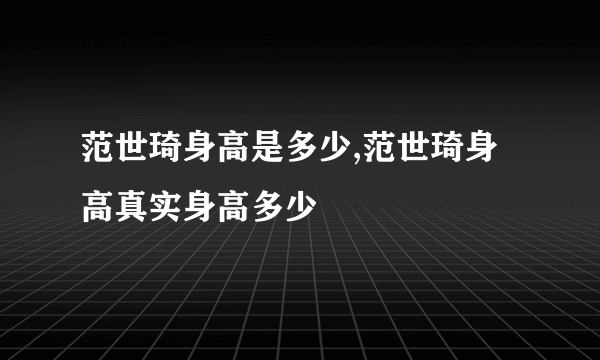 范世琦身高是多少,范世琦身高真实身高多少