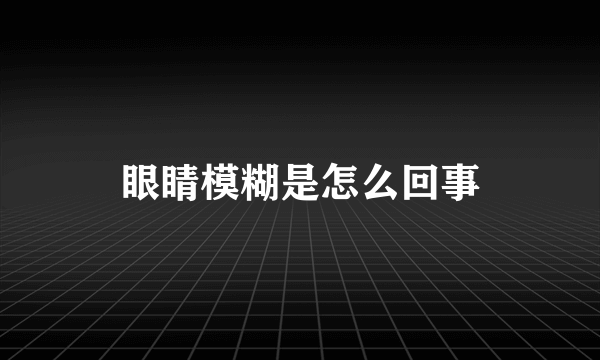 眼睛模糊是怎么回事