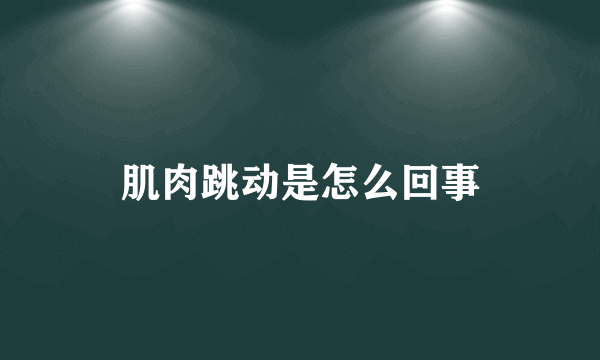 肌肉跳动是怎么回事