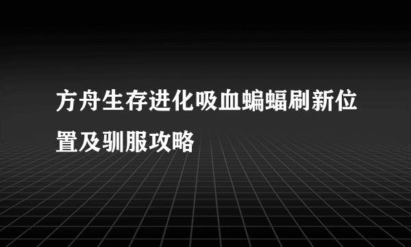 方舟生存进化吸血蝙蝠刷新位置及驯服攻略