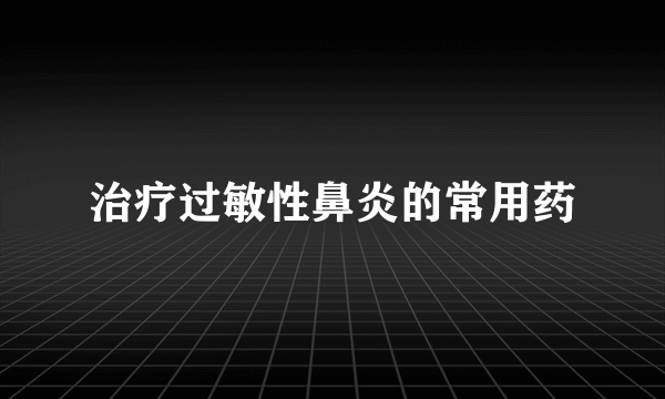 治疗过敏性鼻炎的常用药