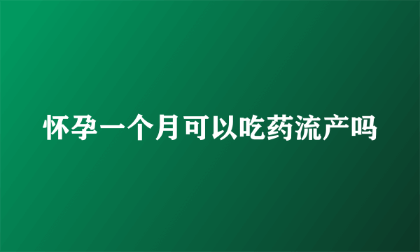 怀孕一个月可以吃药流产吗