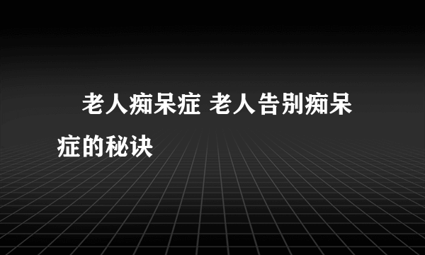 ​老人痴呆症 老人告别痴呆症的秘诀