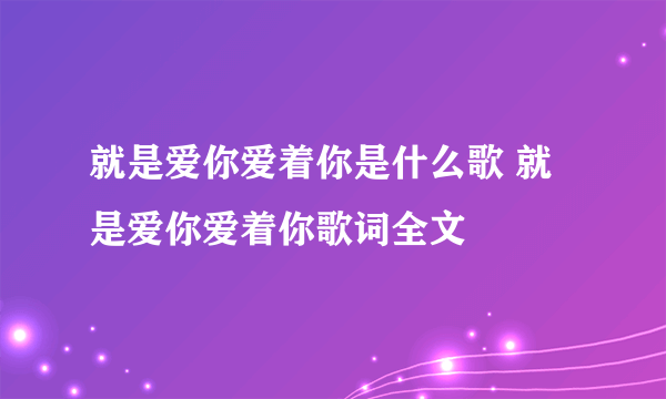 就是爱你爱着你是什么歌 就是爱你爱着你歌词全文