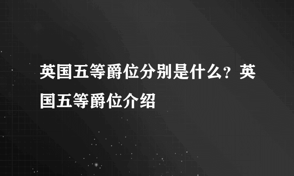 英国五等爵位分别是什么？英国五等爵位介绍