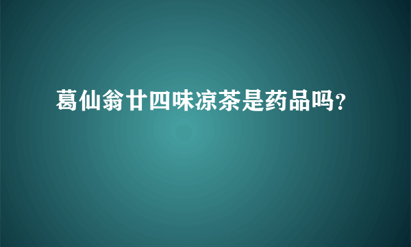 葛仙翁廿四味凉茶是药品吗？