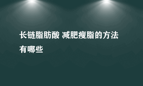 长链脂肪酸 减肥瘦脂的方法有哪些