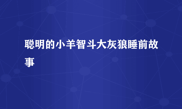 聪明的小羊智斗大灰狼睡前故事