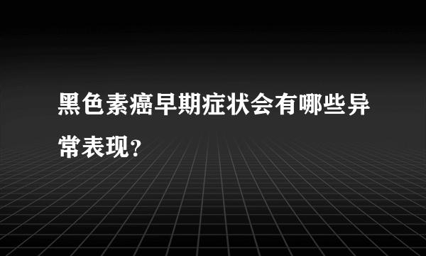 黑色素癌早期症状会有哪些异常表现？