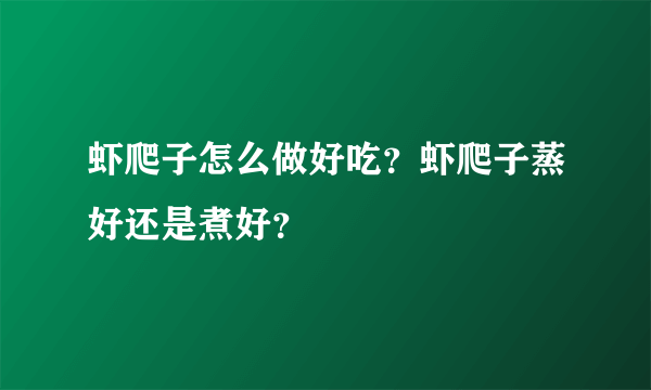 虾爬子怎么做好吃？虾爬子蒸好还是煮好？