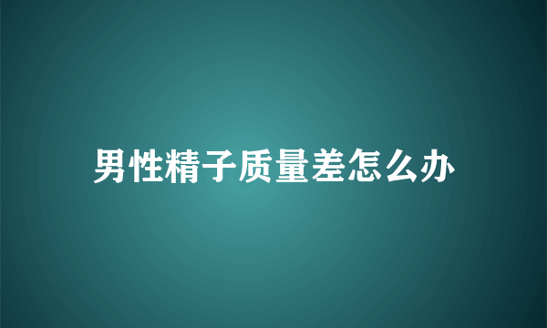 男性精子质量差怎么办