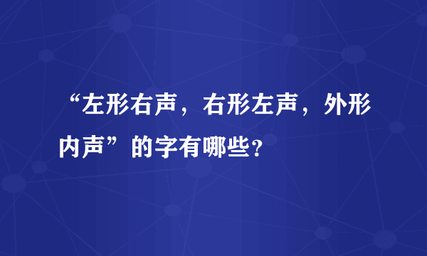 “左形右声，右形左声，外形内声”的字有哪些？