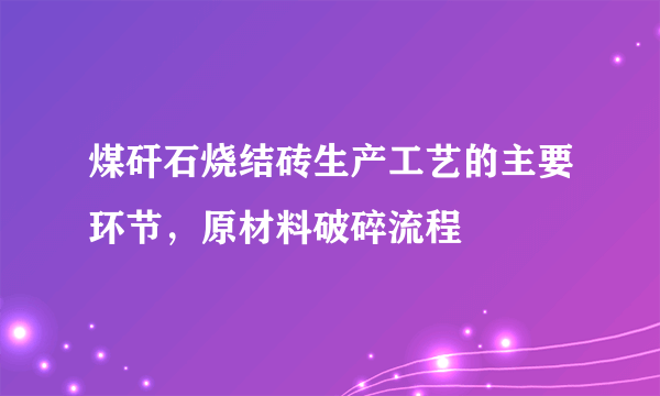 煤矸石烧结砖生产工艺的主要环节，原材料破碎流程