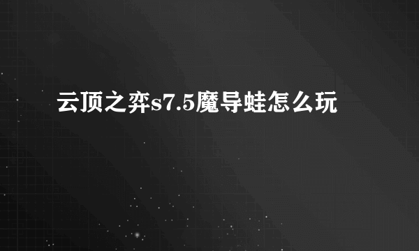 云顶之弈s7.5魔导蛙怎么玩