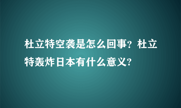 杜立特空袭是怎么回事？杜立特轰炸日本有什么意义?