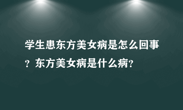 学生患东方美女病是怎么回事？东方美女病是什么病？