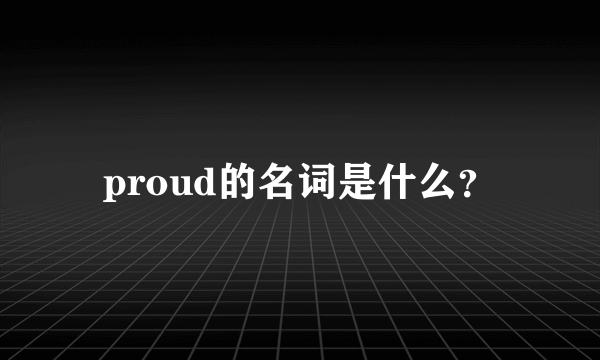 proud的名词是什么？