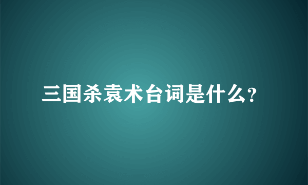 三国杀袁术台词是什么？